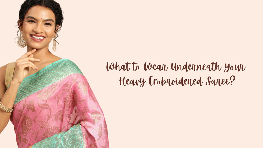 What to Wear Underneath Your Heavy Embroidered Saree - PepaBai